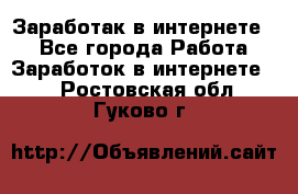 Заработак в интернете   - Все города Работа » Заработок в интернете   . Ростовская обл.,Гуково г.